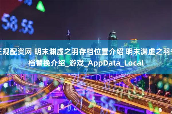 正规配资网 明末渊虚之羽存档位置介绍 明末渊虚之羽存档替换介绍_游戏_AppData_Local