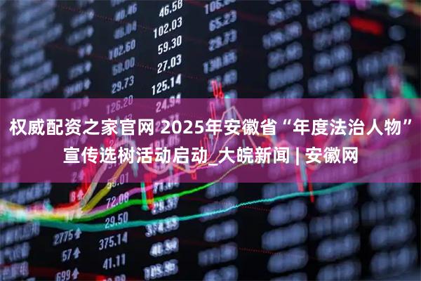 权威配资之家官网 2025年安徽省“年度法治人物”宣传选树活动启动_大皖新闻 | 安徽网