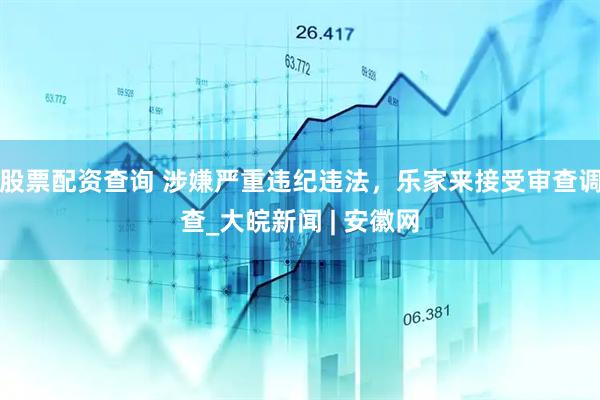 股票配资查询 涉嫌严重违纪违法，乐家来接受审查调查_大皖新闻 | 安徽网