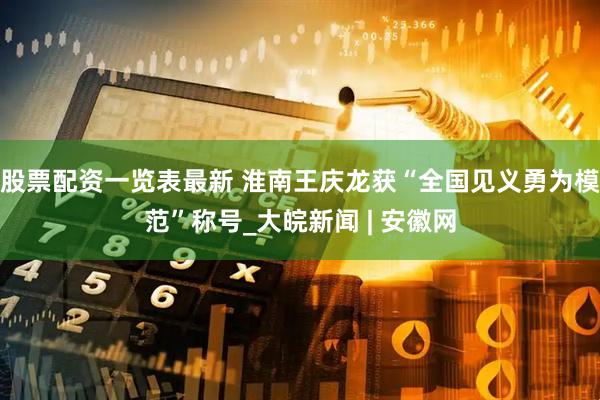 股票配资一览表最新 淮南王庆龙获“全国见义勇为模范”称号_大皖新闻 | 安徽网