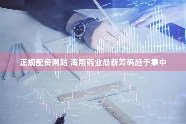 正规配资网站 海翔药业最新筹码趋于集中