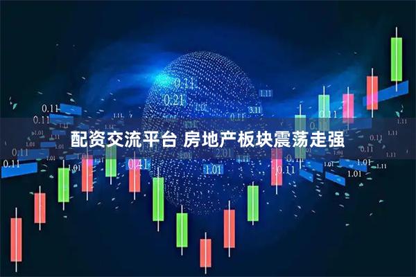 配资交流平台 房地产板块震荡走强