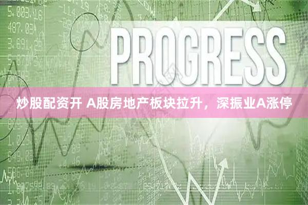 炒股配资开 A股房地产板块拉升，深振业A涨停