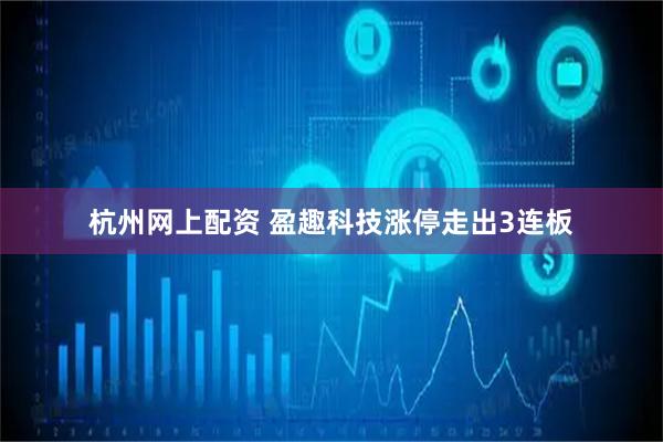 杭州网上配资 盈趣科技涨停走出3连板