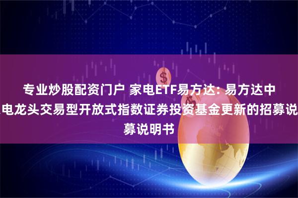 专业炒股配资门户 家电ETF易方达: 易方达中证家电龙头交易型开放式指数证券投资基金更新的招募说明书