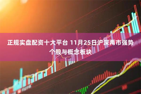 正规实盘配资十大平台 11月25日沪深两市强势个股与概念板块