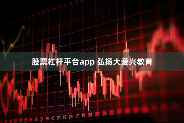 股票杠杆平台app 弘扬大爱兴教育